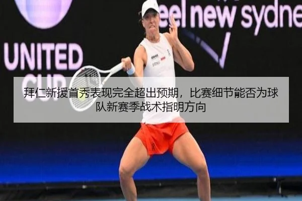 拜仁新援首秀表现完全超出预期，比赛细节能否为球队新赛季战术指明方向
