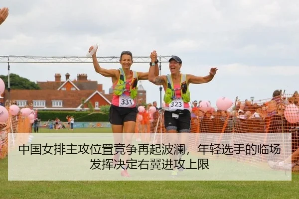 中国女排主攻位置竞争再起波澜，年轻选手的临场发挥决定右翼进攻上限